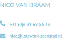 NICO VAN BRAAM  +31 (0)6 31 69 86 33  nico@letswork-zaanstad.nl 
