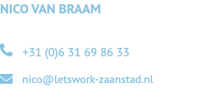 NICO VAN BRAAM  +31 (0)6 31 69 86 33  nico@letswork-zaanstad.nl 